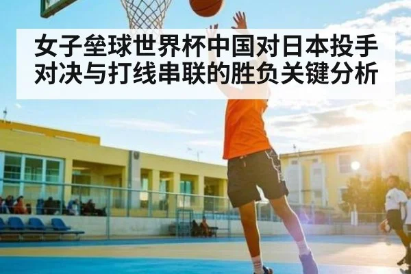 女子垒球世界杯中国对日本投手对决与打线串联的胜负关键分析